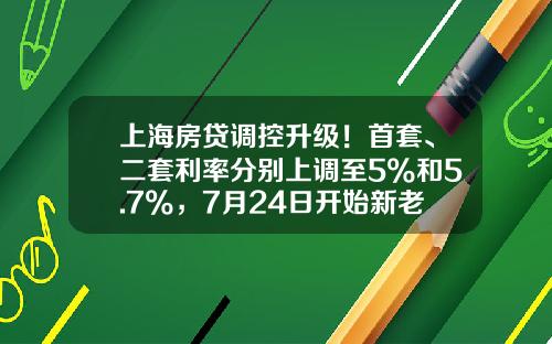 上海房贷调控升级！首套、二套利率分别上调至5%和5.7%，7月24日开始新老划断-上海首套房贷款多少天