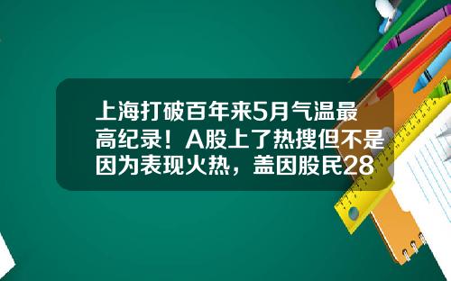 上海打破百年来5月气温最高纪录！A股上了热搜但不是因为表现火热，盖因股民2800点买的股票3200点还没解套-股票最高多少点
