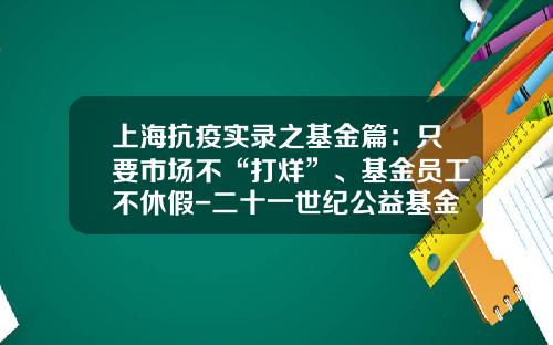 上海抗疫实录之基金篇：只要市场不“打烊”、基金员工不休假-二十一世纪公益基金会