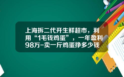 上海拆二代开生鲜超市，利用“1毛钱鸡蛋”，一年盈利98万-卖一斤鸡蛋挣多少钱