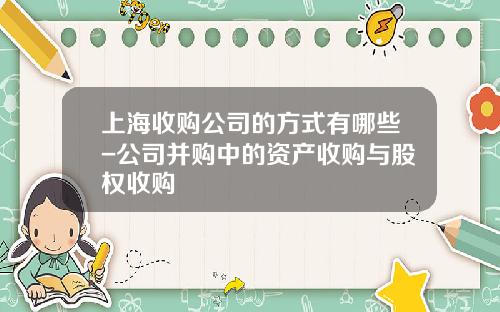 上海收购公司的方式有哪些-公司并购中的资产收购与股权收购