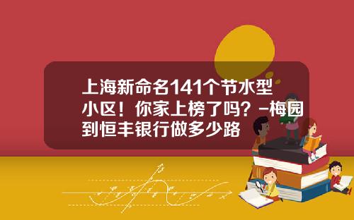 上海新命名141个节水型小区！你家上榜了吗？-梅园到恒丰银行做多少路