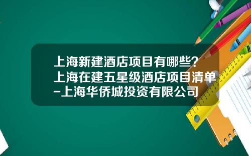 上海新建酒店项目有哪些？上海在建五星级酒店项目清单-上海华侨城投资有限公司