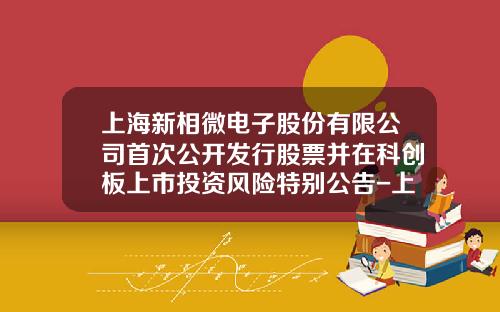 上海新相微电子股份有限公司首次公开发行股票并在科创板上市投资风险特别公告-上海股票资讯网站首页