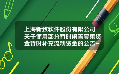 上海新致软件股份有限公司关于使用部分暂时闲置募集资金暂时补充流动资金的公告-常春藤多少金额入股来伊份