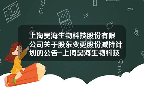 上海昊海生物科技股份有限公司关于股东变更股份减持计划的公告-上海昊海生物科技公司