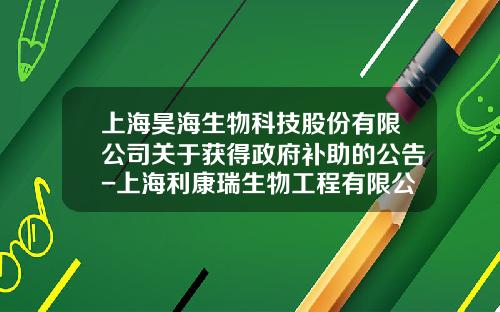 上海昊海生物科技股份有限公司关于获得政府补助的公告-上海利康瑞生物工程有限公司