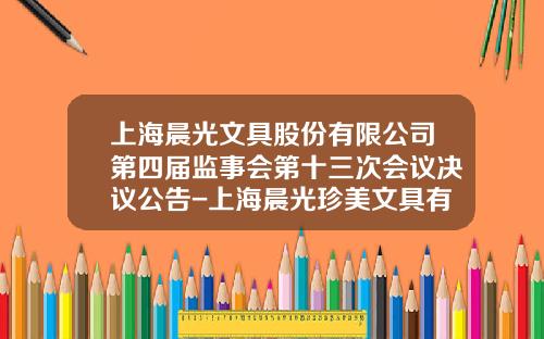 上海晨光文具股份有限公司第四届监事会第十三次会议决议公告-上海晨光珍美文具有限公司