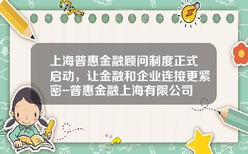 上海普惠金融顾问制度正式启动，让金融和企业连接更紧密-普惠金融上海有限公司