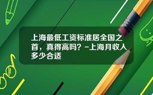 上海最低工资标准居全国之首，真得高吗？-上海月收入多少合适