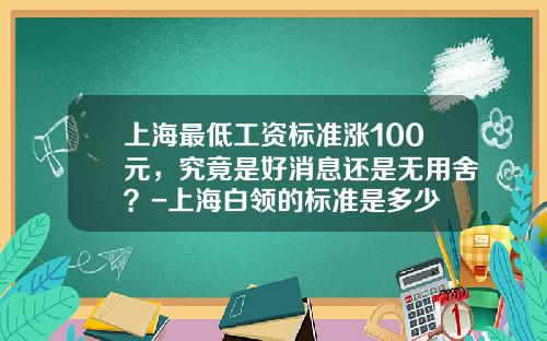 上海最低工资标准涨100元，究竟是好消息还是无用舍？-上海白领的标准是多少