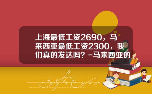 上海最低工资2690，马来西亚最低工资2300，我们真的发达吗？-马来西亚的钱一元换人民币多少