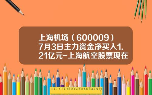 上海机场（600009）7月3日主力资金净买入1.21亿元-上海航空股票现在多少钱一股