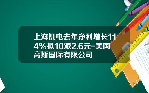 上海机电去年净利增长114%拟10派2.6元-美国高斯国际有限公司
