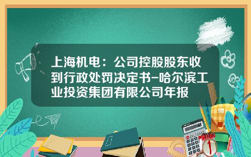 上海机电：公司控股股东收到行政处罚决定书-哈尔滨工业投资集团有限公司年报