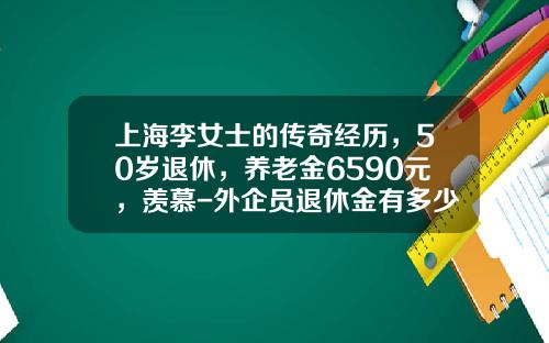 上海李女士的传奇经历，50岁退休，养老金6590元，羡慕-外企员退休金有多少