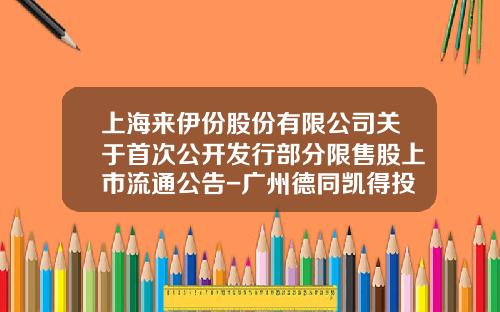 上海来伊份股份有限公司关于首次公开发行部分限售股上市流通公告-广州德同凯得投资管理有限公司