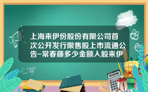 上海来伊份股份有限公司首次公开发行限售股上市流通公告-常春藤多少金额入股来伊份
