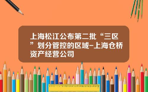 上海松江公布第二批“三区”划分管控的区域-上海仓桥资产经营公司