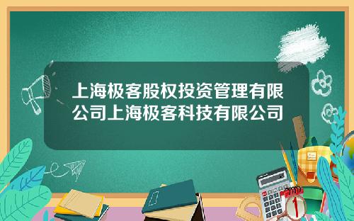 上海极客股权投资管理有限公司上海极客科技有限公司