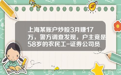 上海某账户炒股3月赚17万，警方调查发现，户主竟是58岁的农民工-证券公司员工炒股赚钱