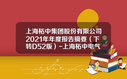 上海柘中集团股份有限公司2021年年度报告摘要（下转D52版）-上海柘中电气有限公司