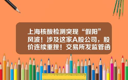 上海核酸检测突现“假阳”风波！涉及这家A股公司，股价连续重挫！交易所发监管函，公司最新回应来了-上海九核基金