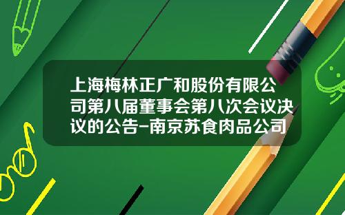 上海梅林正广和股份有限公司第八届董事会第八次会议决议的公告-南京苏食肉品公司电话