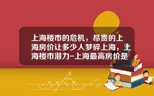 上海楼市的危机，昂贵的上海房价让多少人梦碎上海，上海楼市潜力-上海最高房价是多少钱1平米