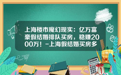 上海楼市魔幻现实：亿万富豪假结婚排队买房，稳赚2000万！-上海假结婚买房多少钱