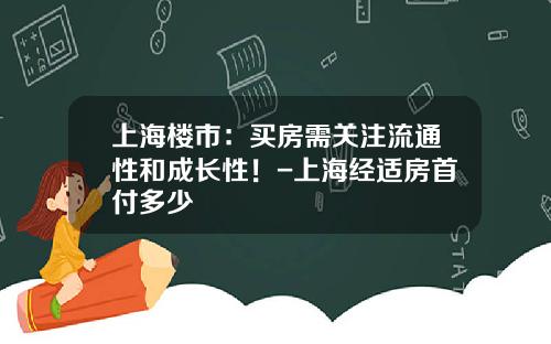 上海楼市：买房需关注流通性和成长性！-上海经适房首付多少