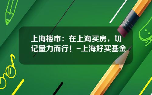 上海楼市：在上海买房，切记量力而行！-上海好买基金