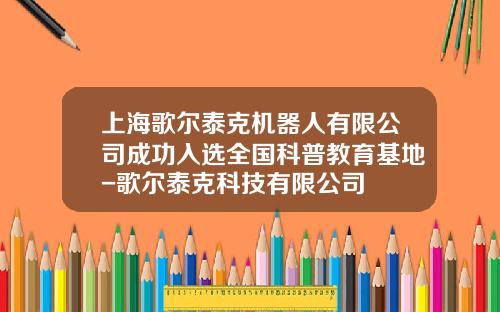上海歌尔泰克机器人有限公司成功入选全国科普教育基地-歌尔泰克科技有限公司
