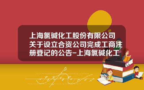 上海氯碱化工股份有限公司关于设立合资公司完成工商注册登记的公告-上海氯碱化工公司