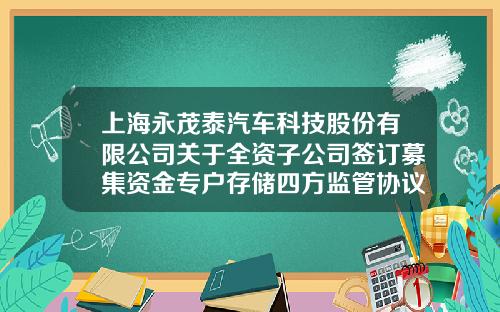 上海永茂泰汽车科技股份有限公司关于全资子公司签订募集资金专户存储四方监管协议的公告-天健事务所收取华泰证券多少审计费用