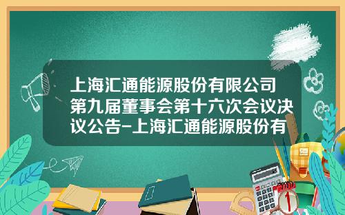 上海汇通能源股份有限公司第九届董事会第十六次会议决议公告-上海汇通能源股份有限公司战略