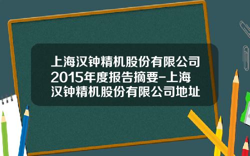 上海汉钟精机股份有限公司2015年度报告摘要-上海汉钟精机股份有限公司地址