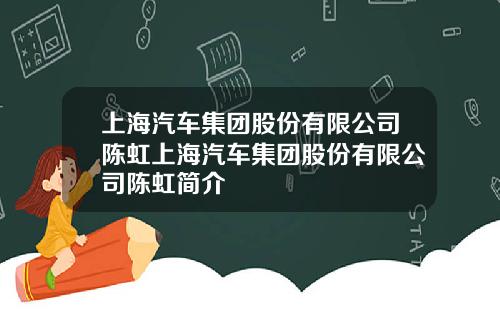 上海汽车集团股份有限公司陈虹上海汽车集团股份有限公司陈虹简介