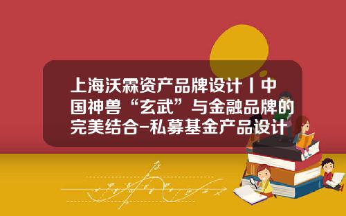 上海沃霖资产品牌设计丨中国神兽“玄武”与金融品牌的完美结合-私募基金产品设计