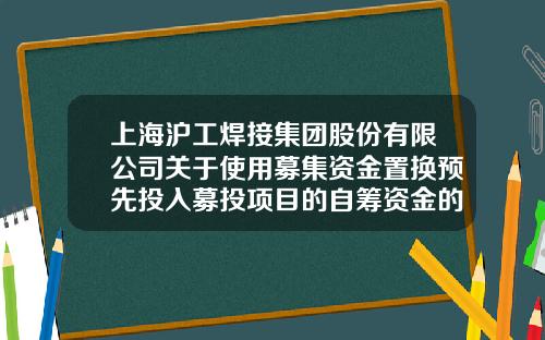 上海沪工焊接集团股份有限公司关于使用募集资金置换预先投入募投项目的自筹资金的公告-实达电脑设备有限公司董事长