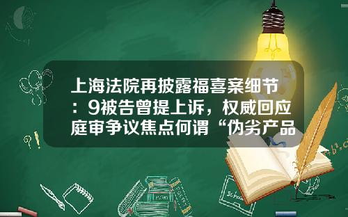上海法院再披露福喜案细节：9被告曾提上诉，权威回应庭审争议焦点何谓“伪劣产品”-福喜公司