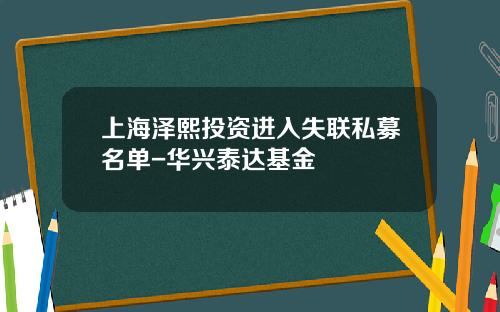 上海泽熙投资进入失联私募名单-华兴泰达基金