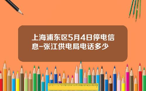 上海浦东区5月4日停电信息-张江供电局电话多少