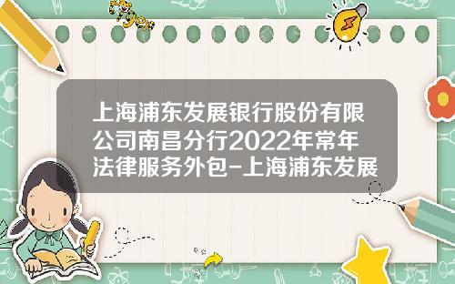 上海浦东发展银行股份有限公司南昌分行2022年常年法律服务外包-上海浦东发展集团财务有限责任公司