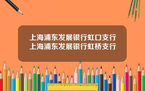 上海浦东发展银行虹口支行上海浦东发展银行虹桥支行