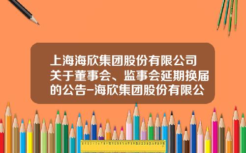 上海海欣集团股份有限公司关于董事会、监事会延期换届的公告-海欣集团股份有限公司