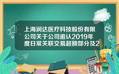 上海润达医疗科技股份有限公司关于公司追认2019年度日常关联交易超额部分及2020年度日常关联交易预计的公告-spv公司没有主营业务