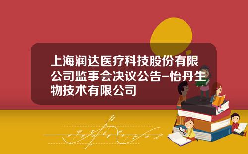 上海润达医疗科技股份有限公司监事会决议公告-怡丹生物技术有限公司