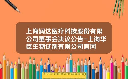 上海润达医疗科技股份有限公司董事会决议公告-上海华臣生物试剂有限公司官网
