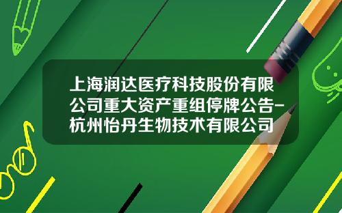上海润达医疗科技股份有限公司重大资产重组停牌公告-杭州怡丹生物技术有限公司
